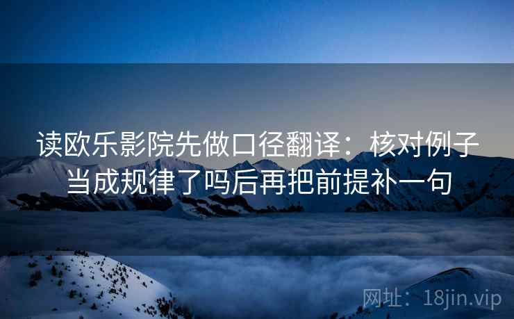 读欧乐影院先做口径翻译：核对例子当成规律了吗后再把前提补一句