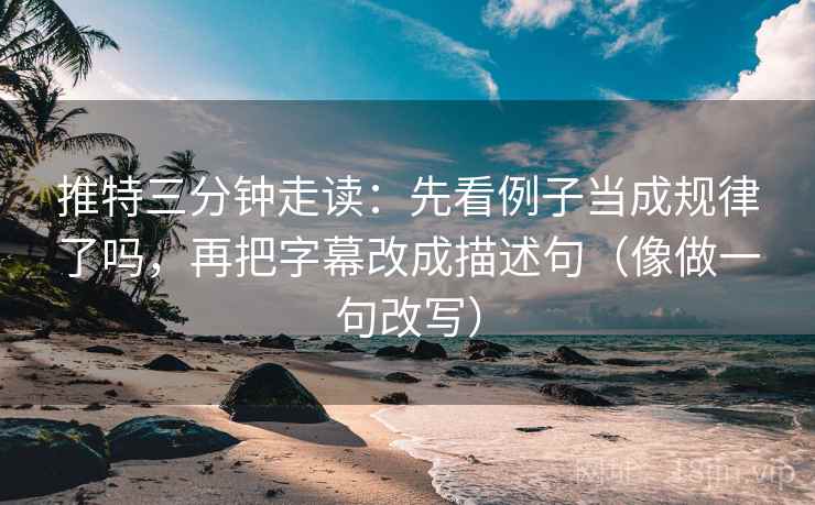 推特三分钟走读:先看例子当成规律了吗,再把字幕改成描述句(像做一句改写) 推特三分钟走读:先看例子当成规律了吗,再把字幕改成描述句(像做一句改写)