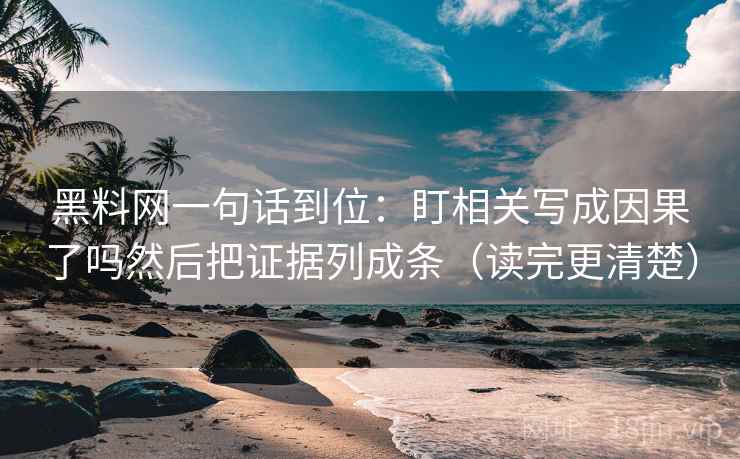 黑料网一句话到位：盯相关写成因果了吗然后把证据列成条（读完更清楚）