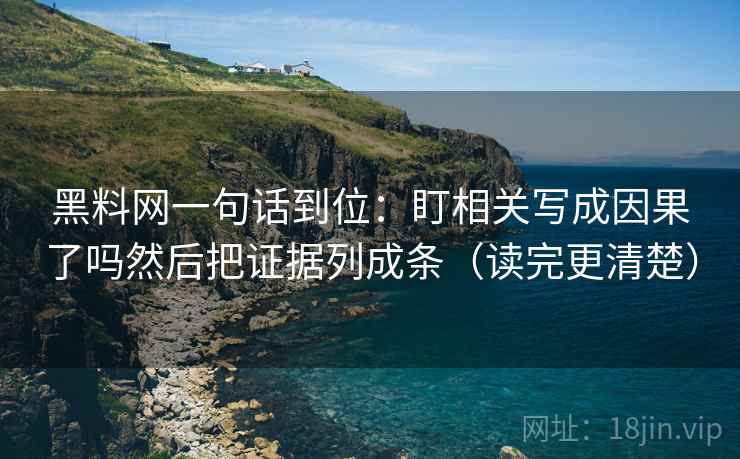 黑料网一句话到位:盯相关写成因果了吗然后把证据列成条(读完更清楚) 黑料网一句话到位:盯相关写成因果了吗然后把证据列成条(读完更清楚)