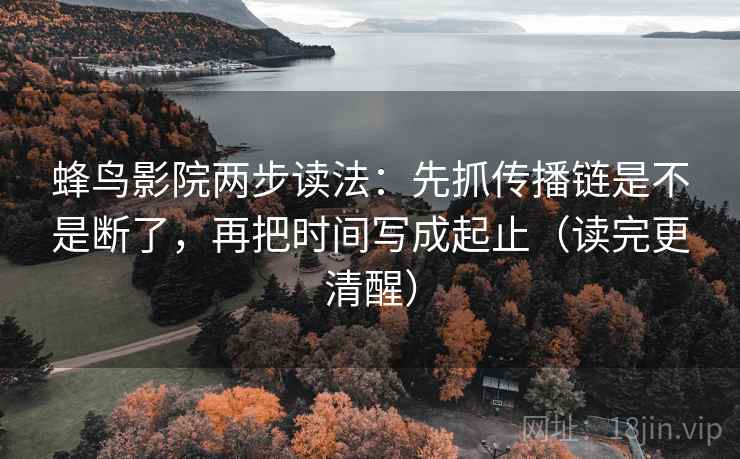 蜂鸟影院两步读法：先抓传播链是不是断了，再把时间写成起止（读完更清醒）