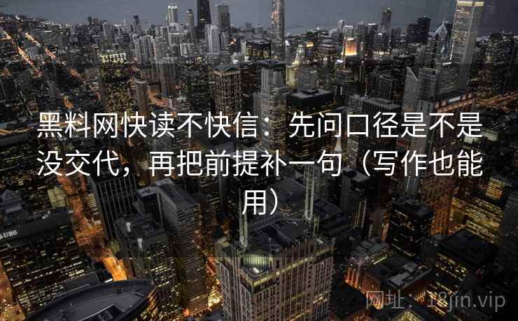 黑料网快读不快信：先问口径是不是没交代，再把前提补一句（写作也能用）