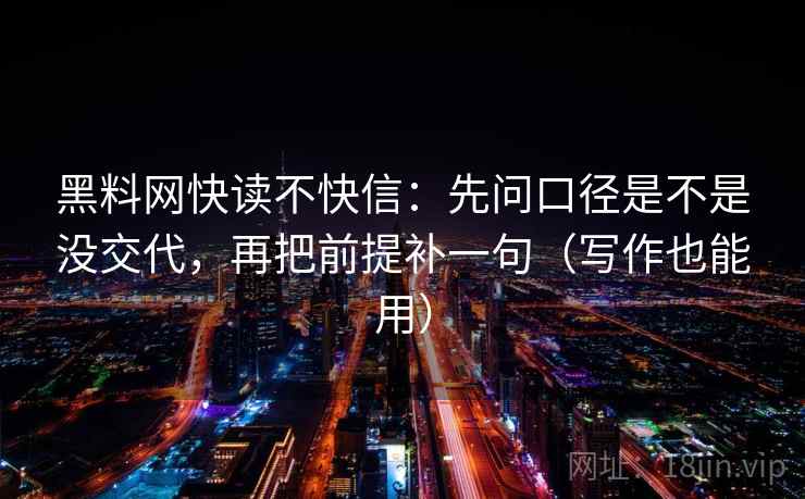 黑料网快读不快信:先问口径是不是没交代,再把前提补一句(写作也能用) 黑料网快读不快信:先问口径是不是没交代,再把前提补一句(写作也能用)
