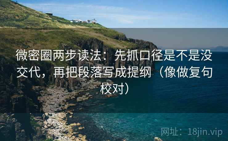 微密圈两步读法：先抓口径是不是没交代，再把段落写成提纲（像做复句校对）
