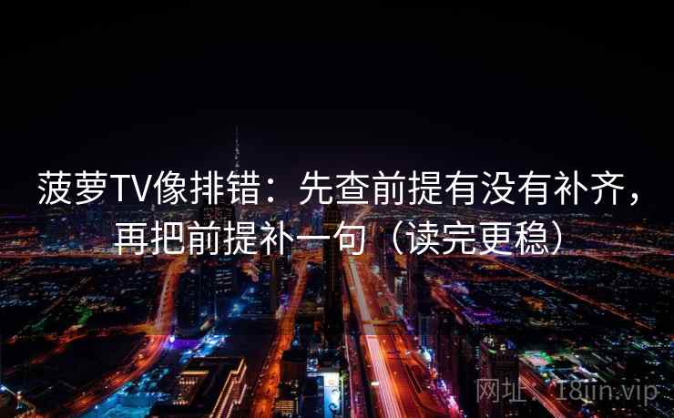 菠萝TV像排错:先查前提有没有补齐,再把前提补一句(读完更稳) 菠萝TV像排错:先查前提有没有补齐,再把前提补一句(读完更稳)