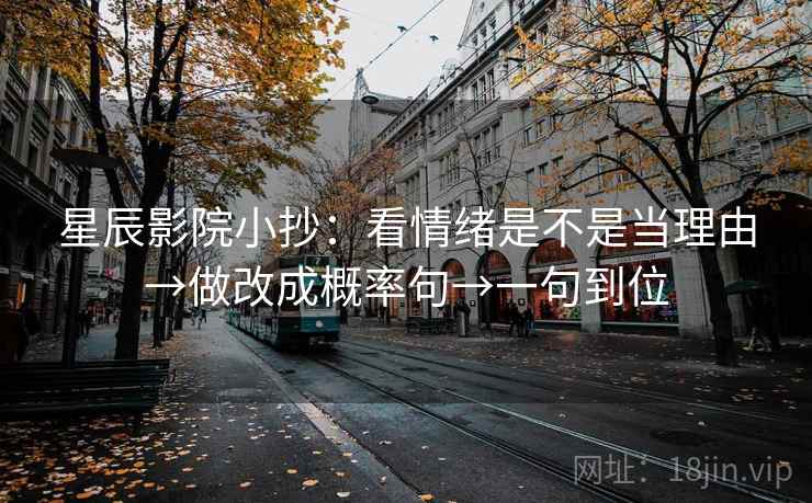 星辰影院小抄：看情绪是不是当理由→做改成概率句→一句到位